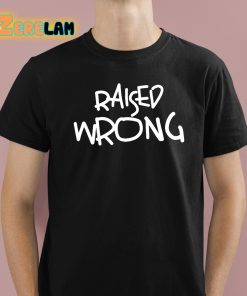Raised Wrong Shirt 1 1