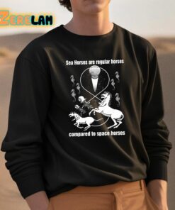 Sea Horses Are Regular Horses Compared To Space Horses Shirt 3 1