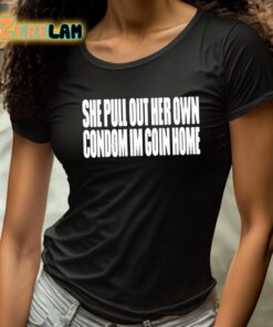 She Pull Out Her Own Condom Im Goin Home Shirt 4 1