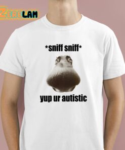 Sniff Sniff Yup Ur Autistic Shirt 1 1