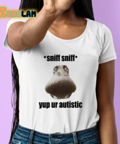 Sniff Sniff Yup Ur Autistic Shirt 6 1