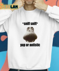 Sniff Sniff Yup Ur Autistic Shirt 8 1