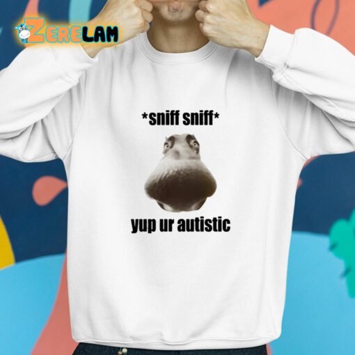 Sniff Sniff Yup Ur Autistic Shirt