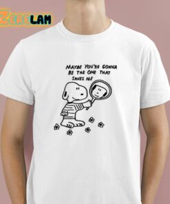 Snoopy Maybe You’re Gonna Be The One That Saves Me Shirt