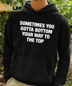 Sometimes You Gotta Bottom Your Way To The Top Shirt 2 1