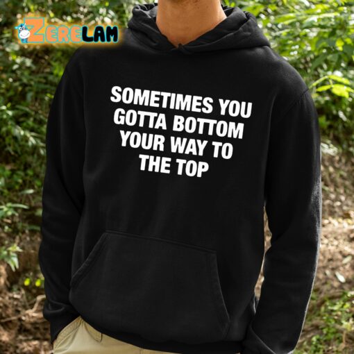 Sometimes You Gotta Bottom Your Way To The Top Shirt