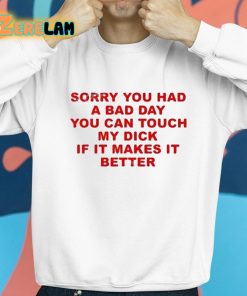 Sorry You Had A Bad Day You Can Touch My Dick If It Makes It Better Shirt 8 1