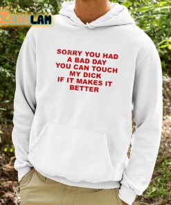 Sorry You Had A Bad Day You Can Touch My Dick If It Makes It Better Shirt 9 1