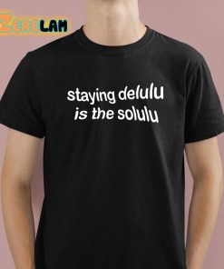 Staying Delulu Is The Solulu Shirt 1 1