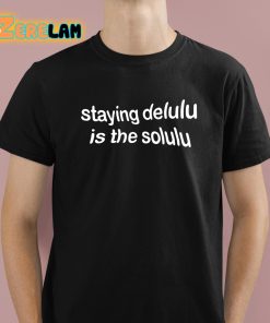 Staying Delulu Is The Solulu Shirt