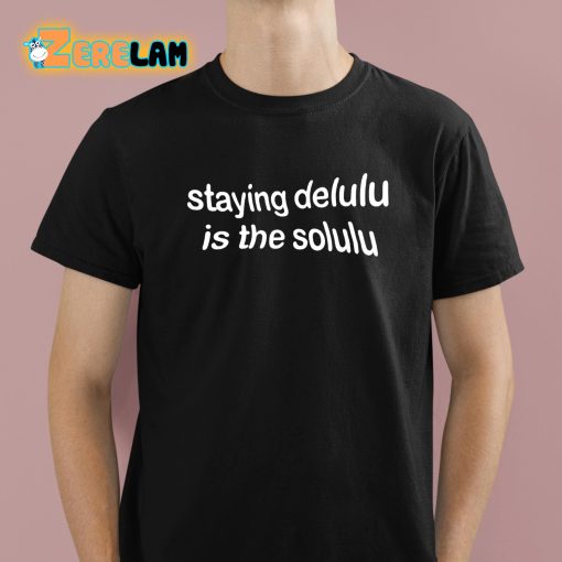 Staying Delulu Is The Solulu Shirt