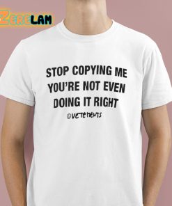 Stop Copying Me Youre Not Even Doing It Right Shirt 1 1