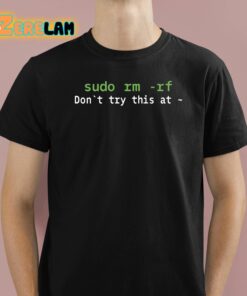 Sudo Rm Rf Dont Try This At Shirt 1 1