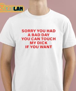 SummerClub Sorry You Had A Bad Day You Can Touch My Dick If You Want Shirt 1 1