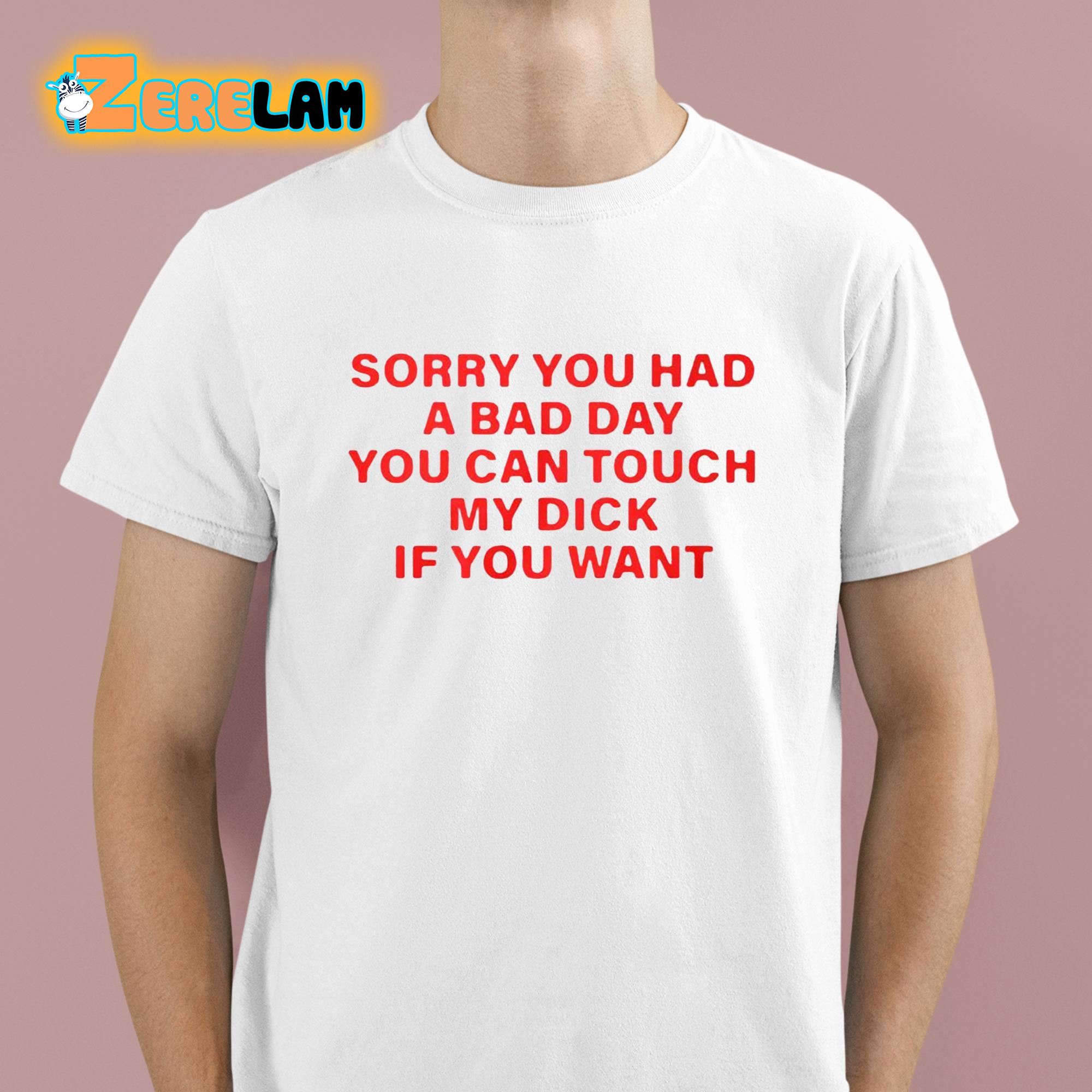 SummerClub Sorry You Had A Bad Day You Can Touch My Dick If You Want Shirt 1 1