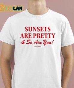 Sunsets Are Pretty And So You Are Shirt