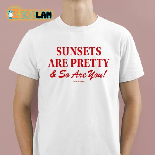 Sunsets Are Pretty And So You Are Shirt