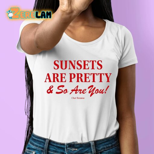 Sunsets Are Pretty And So You Are Shirt