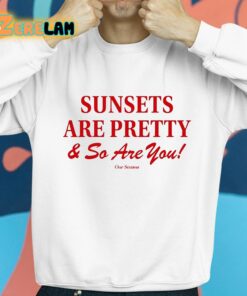 Sunsets Are Pretty And So You Are Shirt 8 1