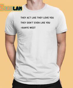 They Act Like They Love You They Don’t Even Like You Kanye West Shirt