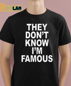 They Don’t Know I’m Famous Shirt