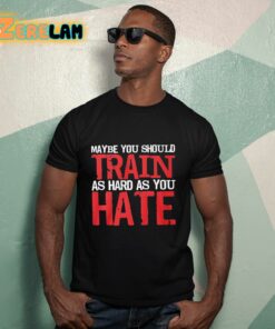 Thora Strong Maybe You Should Train As Hard As You Hate Shirt