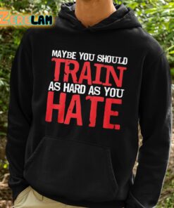 Thora Strong Maybe You Should Train As Hard As You Hate Shirt 2 1