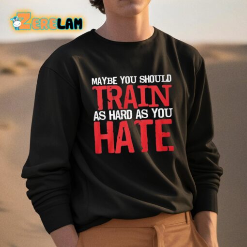 Thora Strong Maybe You Should Train As Hard As You Hate Shirt
