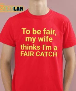 To Be Fair My Wife Thinks Im A Fair Catch Shirt 2 1