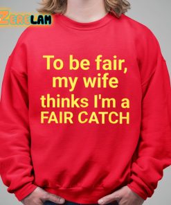 To Be Fair My Wife Thinks Im A Fair Catch Shirt 5 1