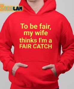 To Be Fair My Wife Thinks Im A Fair Catch Shirt 6 1