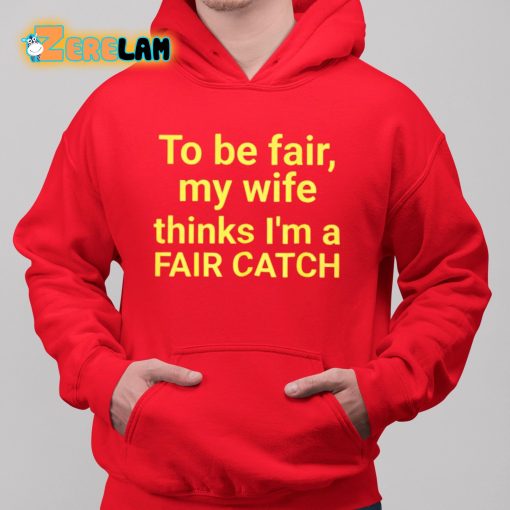 To Be Fair My Wife Thinks I’m A Fair Catch Shirt