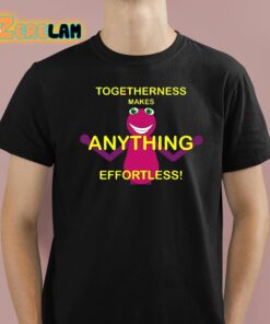 Togetherness Makes Anything Effortless Shirt 1 1