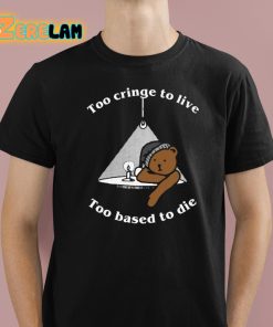 Too Cringe To Live Too Based To Die Shirt