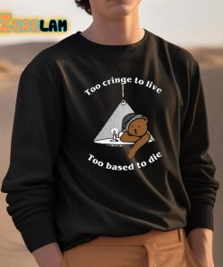 Too Cringe To Live Too Based To Die Shirt 3 1