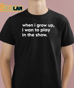 Trey Hannam When I Grow Up I Want To Play In The Show Shirt 1 1