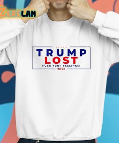 Trump Lost 2020 Fuck Your Feeling Shirt 8 1