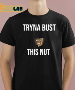 Tryna Bust This Nut Shirt 1 1