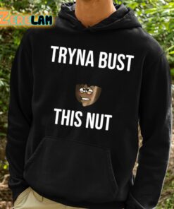 Tryna Bust This Nut Shirt 2 1