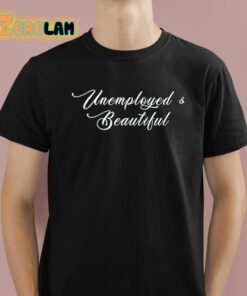 Unemployed And Beautiful Shirt 1 1