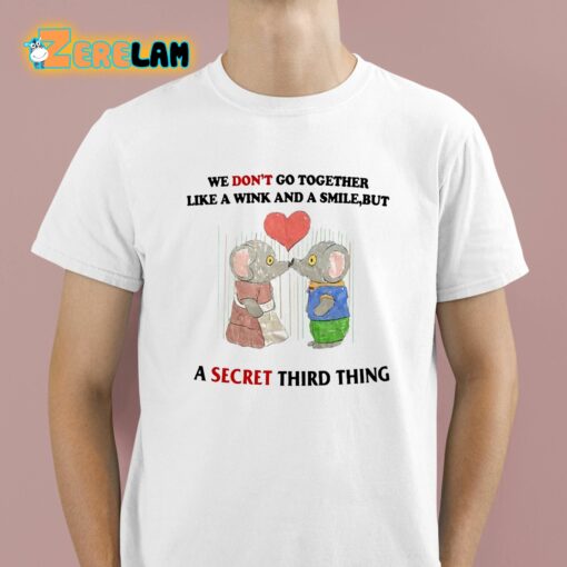 We Don’t Go Together Like A Wink And A Smile But A Secret Third Thing Shirt