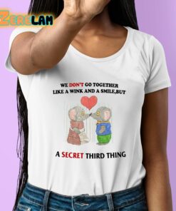 We Dont Go Together Like A Wink And A Smile But A Secret Third Thing Shirt 6 1