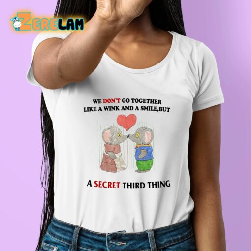 We Don’t Go Together Like A Wink And A Smile But A Secret Third Thing Shirt