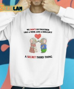 We Dont Go Together Like A Wink And A Smile But A Secret Third Thing Shirt 8 1