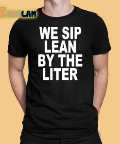 We Sip Lean By The Liter Shirt 1 1