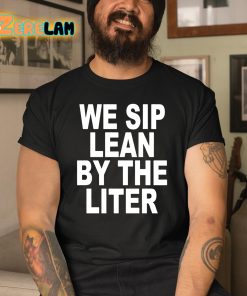 We Sip Lean By The Liter Shirt 3 1