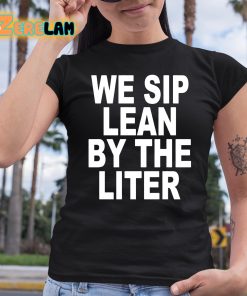 We Sip Lean By The Liter Shirt 6 1