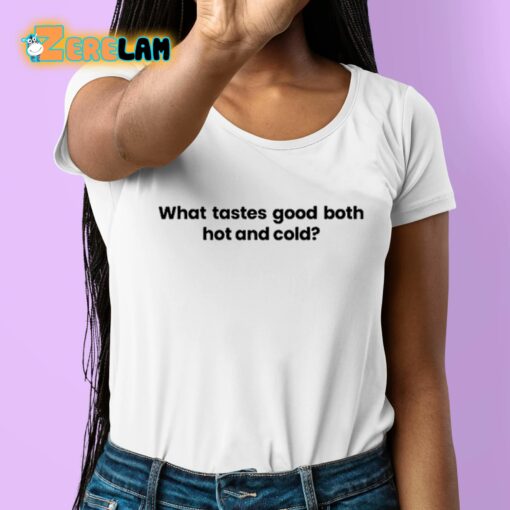 What Tastes Good Both Hot And Cold Shirt
