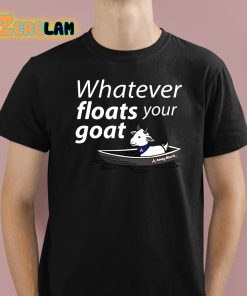 Whatever Floats Your Goat Shirt 1 1