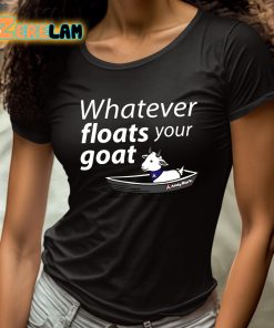 Whatever Floats Your Goat Shirt 4 1